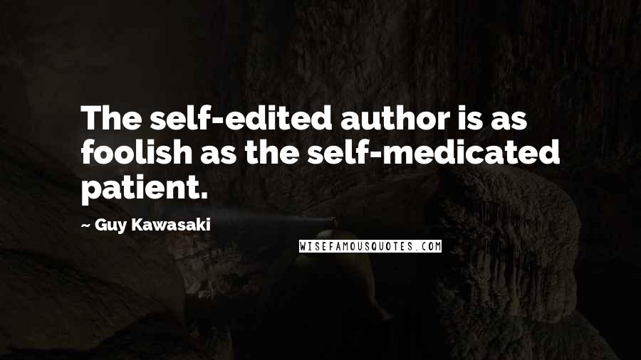 Guy Kawasaki Quotes: The self-edited author is as foolish as the self-medicated patient.