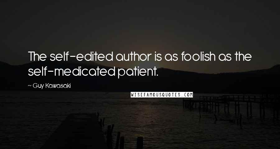 Guy Kawasaki Quotes: The self-edited author is as foolish as the self-medicated patient.