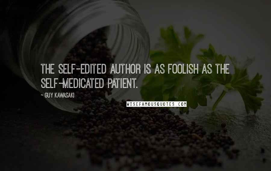 Guy Kawasaki Quotes: The self-edited author is as foolish as the self-medicated patient.