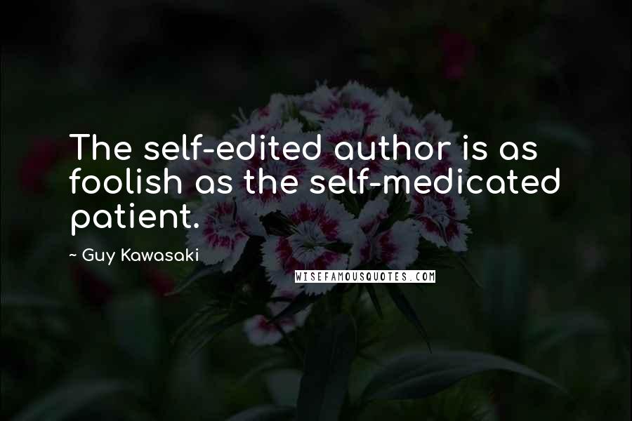 Guy Kawasaki Quotes: The self-edited author is as foolish as the self-medicated patient.