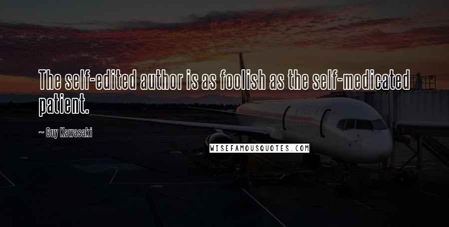 Guy Kawasaki Quotes: The self-edited author is as foolish as the self-medicated patient.