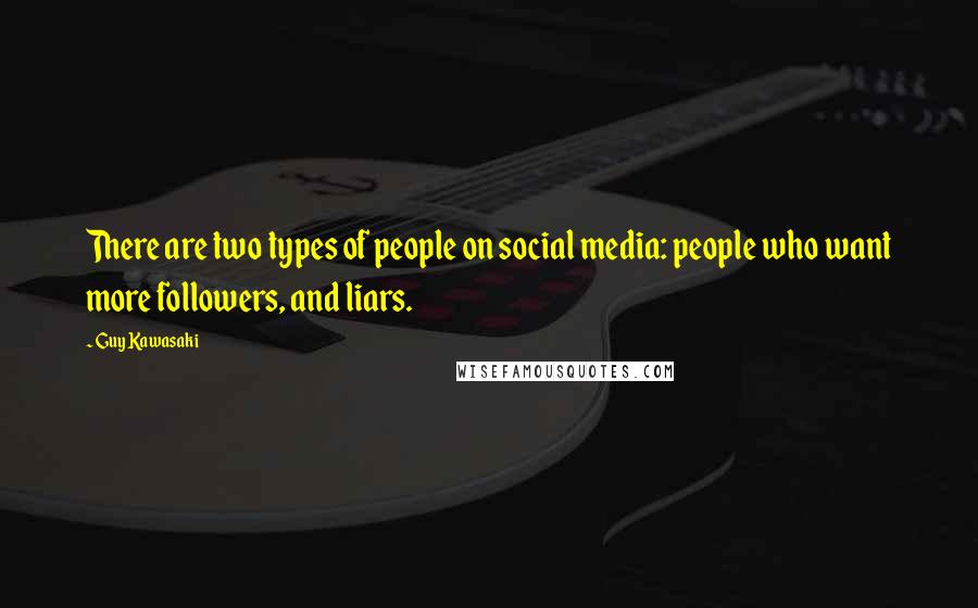 Guy Kawasaki Quotes: There are two types of people on social media: people who want more followers, and liars.
