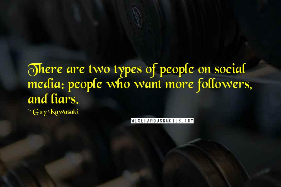 Guy Kawasaki Quotes: There are two types of people on social media: people who want more followers, and liars.