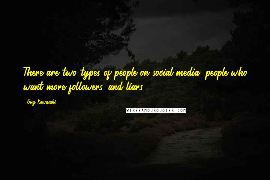 Guy Kawasaki Quotes: There are two types of people on social media: people who want more followers, and liars.
