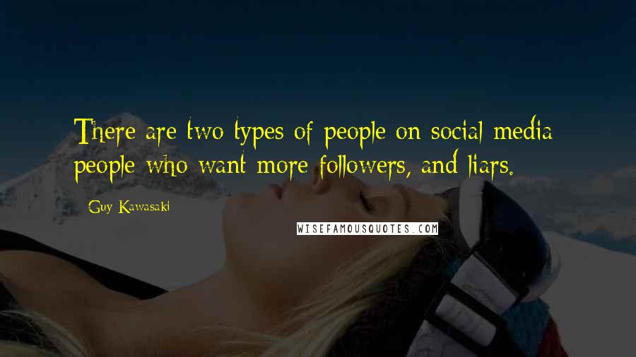 Guy Kawasaki Quotes: There are two types of people on social media: people who want more followers, and liars.