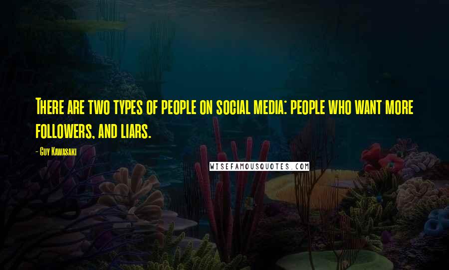 Guy Kawasaki Quotes: There are two types of people on social media: people who want more followers, and liars.