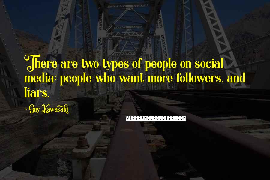 Guy Kawasaki Quotes: There are two types of people on social media: people who want more followers, and liars.