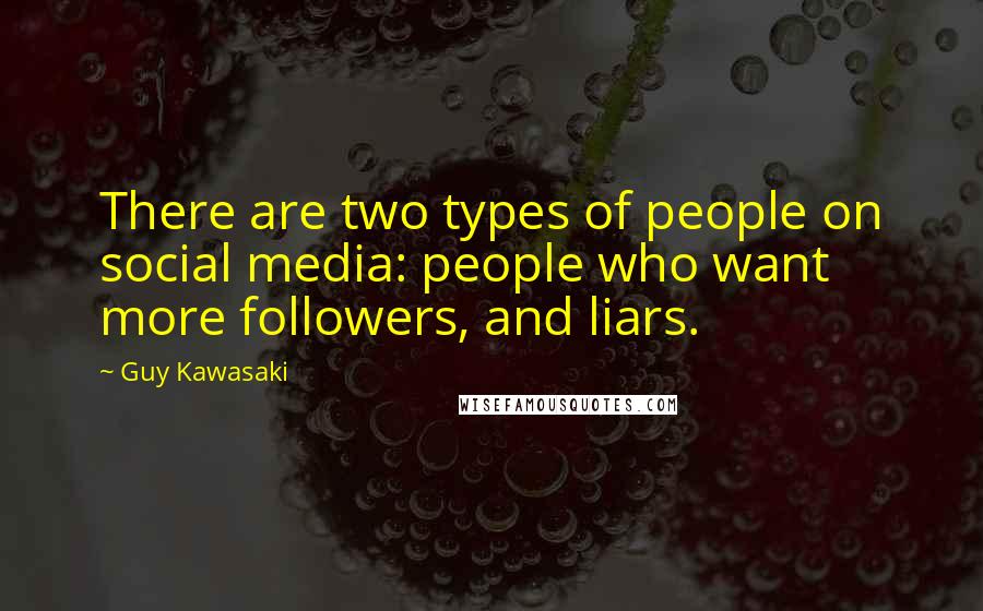 Guy Kawasaki Quotes: There are two types of people on social media: people who want more followers, and liars.