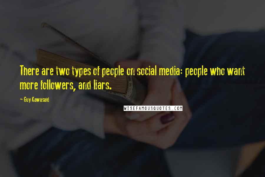 Guy Kawasaki Quotes: There are two types of people on social media: people who want more followers, and liars.