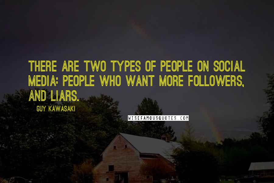 Guy Kawasaki Quotes: There are two types of people on social media: people who want more followers, and liars.