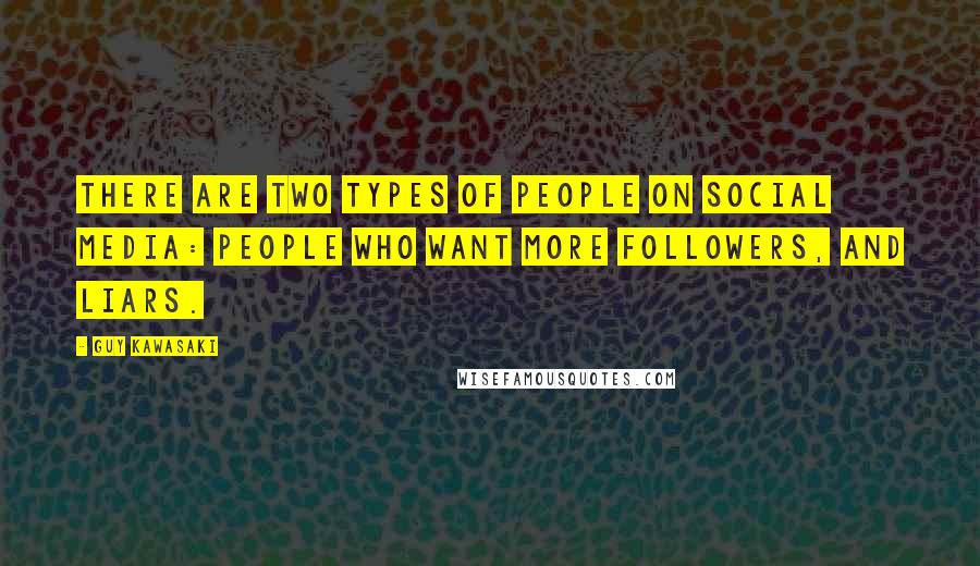 Guy Kawasaki Quotes: There are two types of people on social media: people who want more followers, and liars.