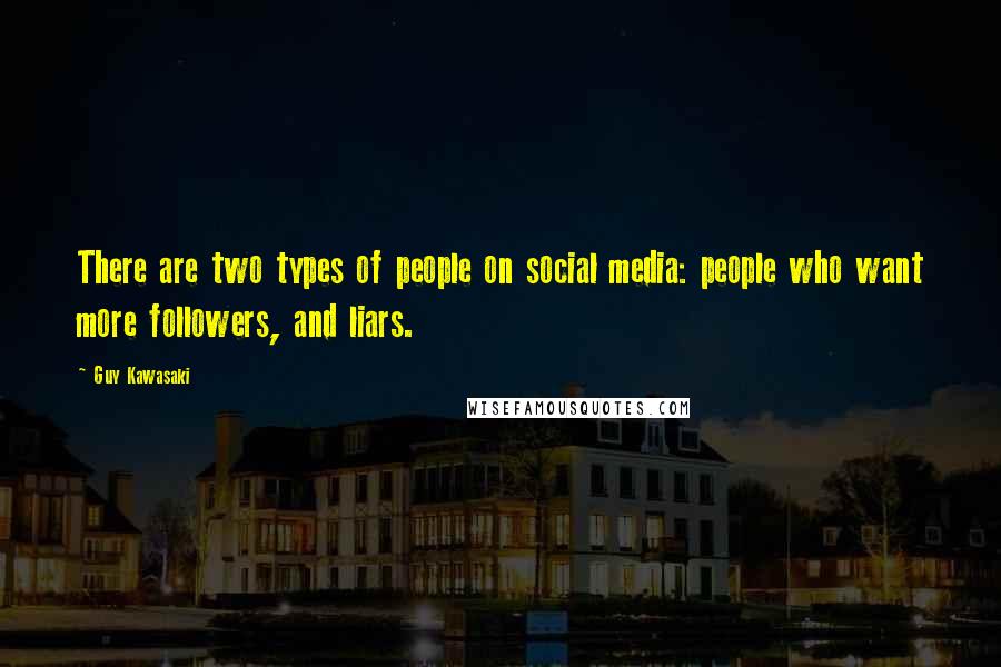 Guy Kawasaki Quotes: There are two types of people on social media: people who want more followers, and liars.