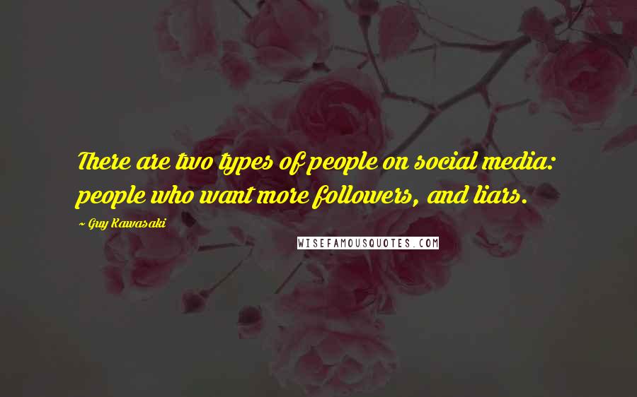 Guy Kawasaki Quotes: There are two types of people on social media: people who want more followers, and liars.