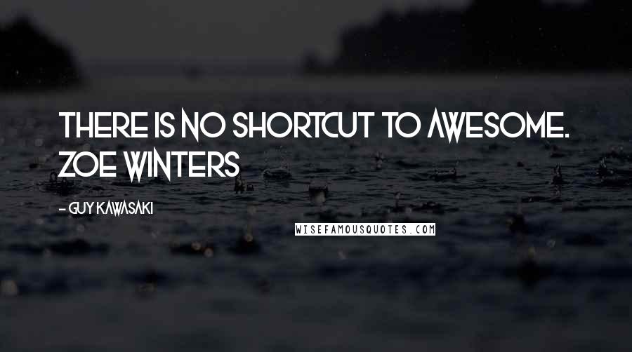 Guy Kawasaki Quotes: There is no shortcut to awesome. Zoe Winters