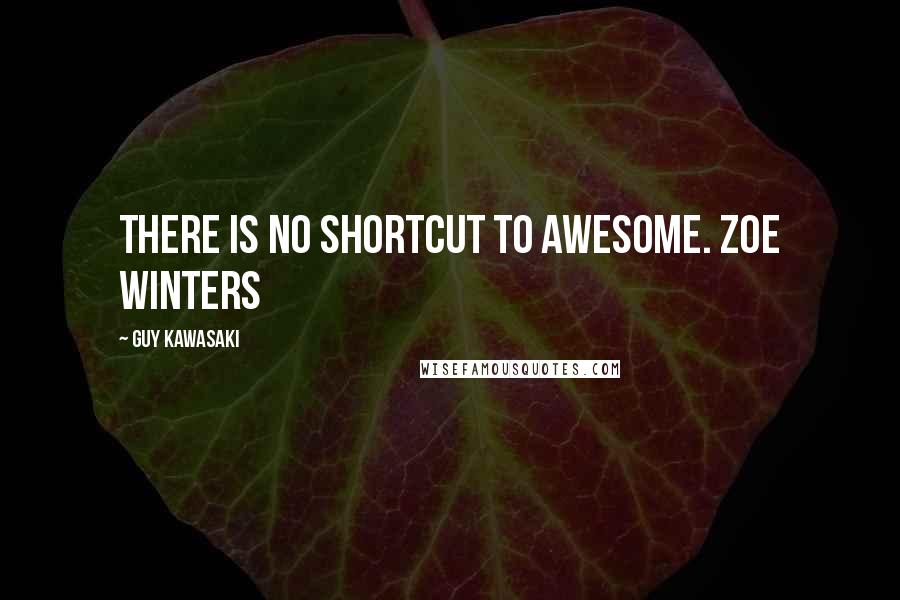 Guy Kawasaki Quotes: There is no shortcut to awesome. Zoe Winters