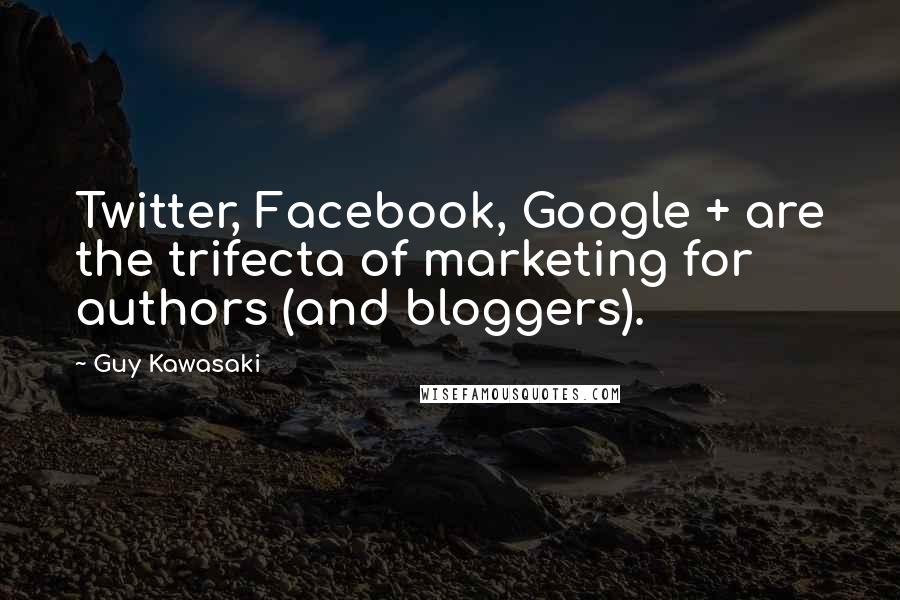 Guy Kawasaki Quotes: Twitter, Facebook, Google + are the trifecta of marketing for authors (and bloggers).