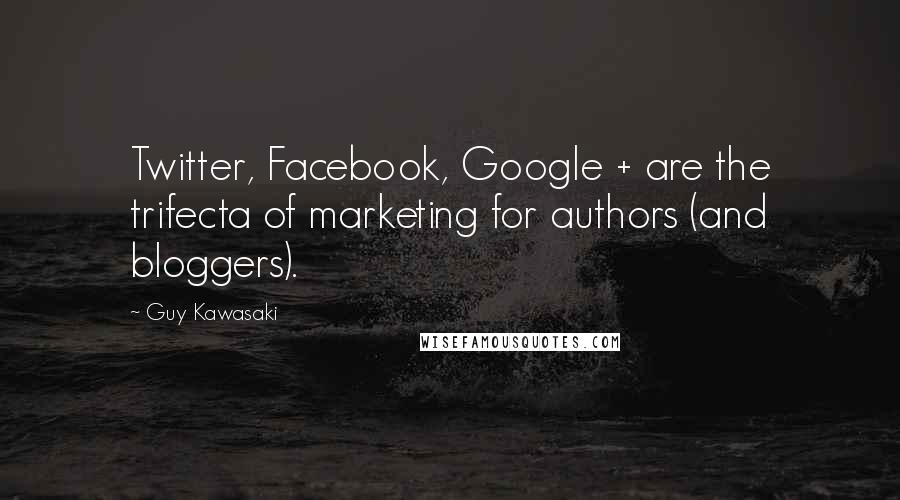 Guy Kawasaki Quotes: Twitter, Facebook, Google + are the trifecta of marketing for authors (and bloggers).