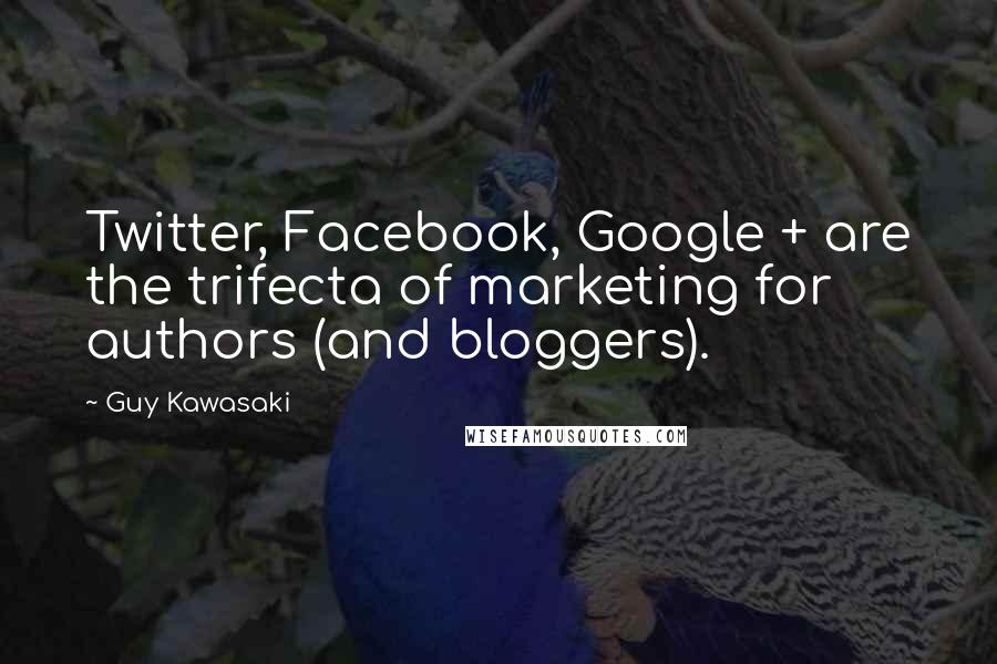 Guy Kawasaki Quotes: Twitter, Facebook, Google + are the trifecta of marketing for authors (and bloggers).