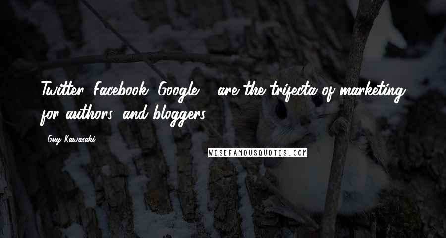 Guy Kawasaki Quotes: Twitter, Facebook, Google + are the trifecta of marketing for authors (and bloggers).