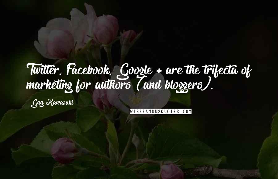 Guy Kawasaki Quotes: Twitter, Facebook, Google + are the trifecta of marketing for authors (and bloggers).