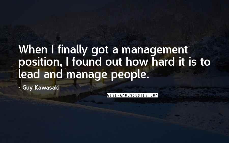 Guy Kawasaki Quotes: When I finally got a management position, I found out how hard it is to lead and manage people.