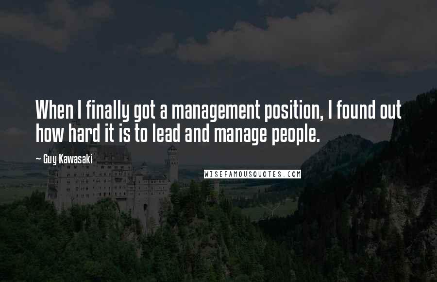 Guy Kawasaki Quotes: When I finally got a management position, I found out how hard it is to lead and manage people.