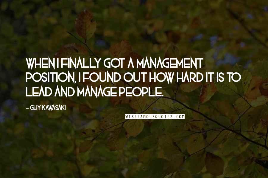 Guy Kawasaki Quotes: When I finally got a management position, I found out how hard it is to lead and manage people.