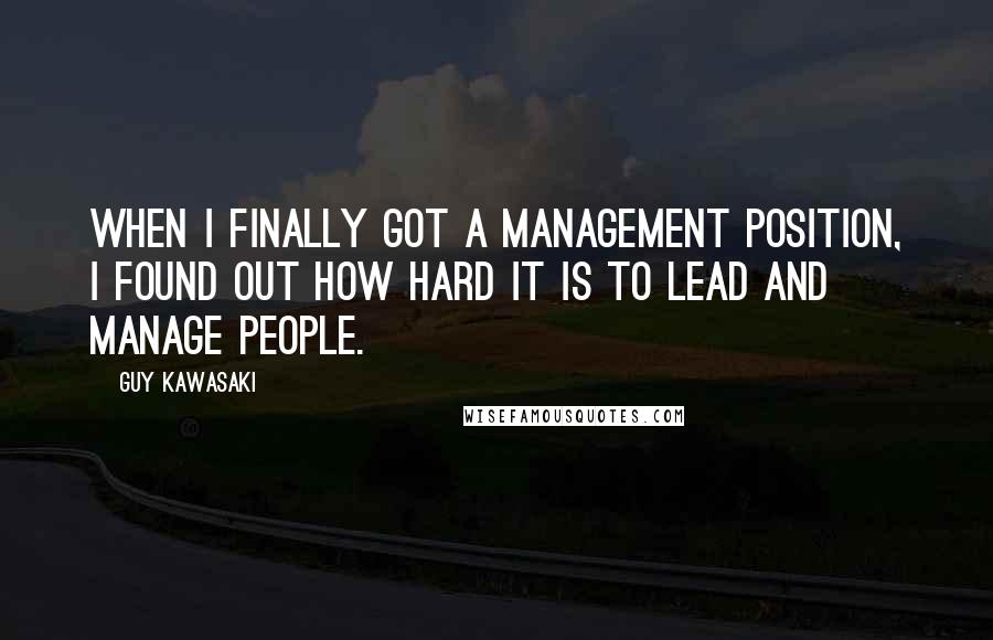 Guy Kawasaki Quotes: When I finally got a management position, I found out how hard it is to lead and manage people.