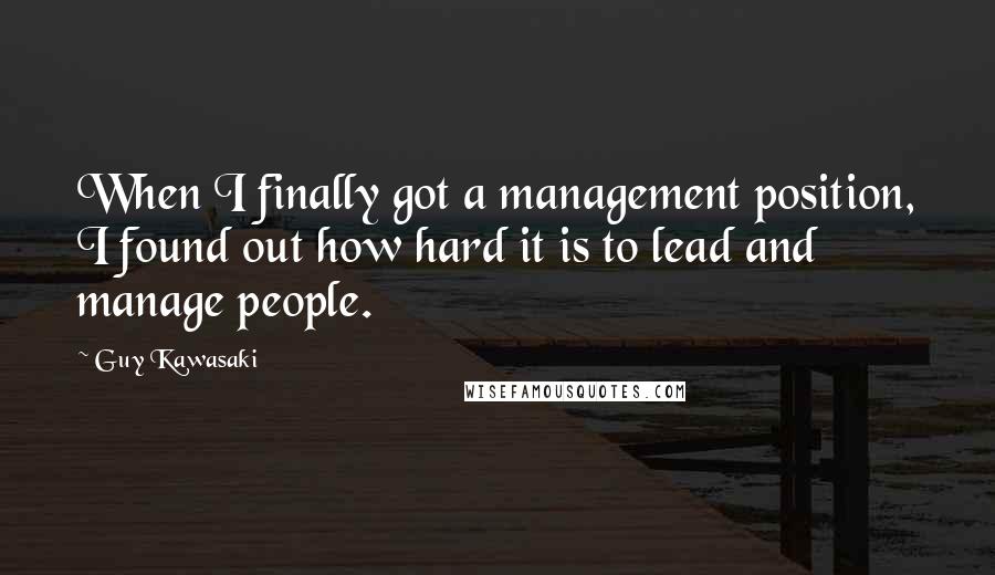 Guy Kawasaki Quotes: When I finally got a management position, I found out how hard it is to lead and manage people.