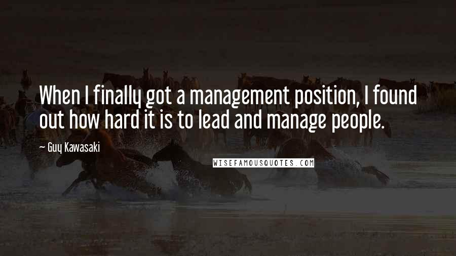 Guy Kawasaki Quotes: When I finally got a management position, I found out how hard it is to lead and manage people.