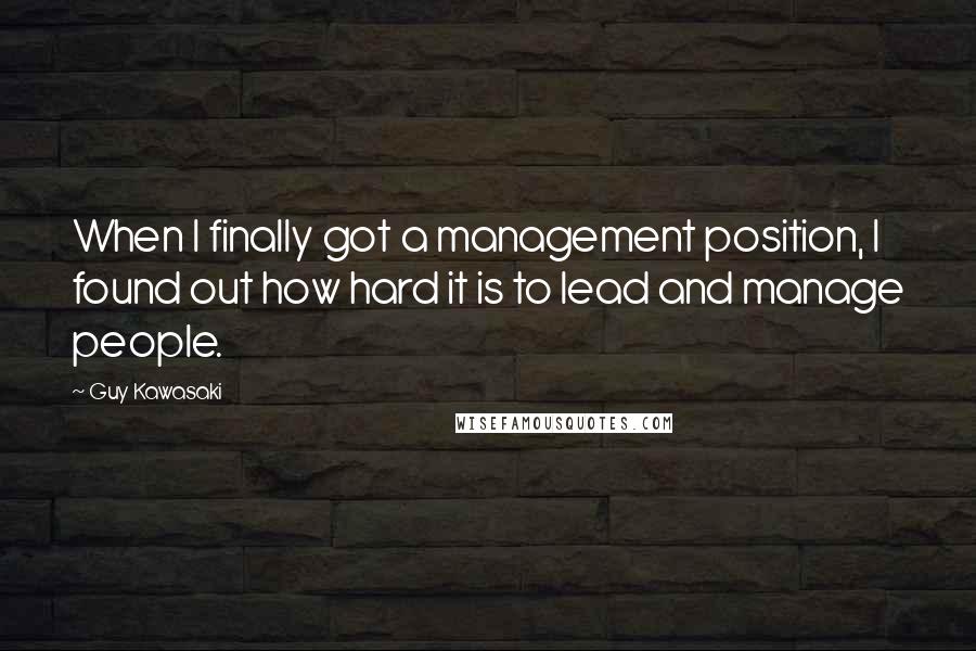 Guy Kawasaki Quotes: When I finally got a management position, I found out how hard it is to lead and manage people.