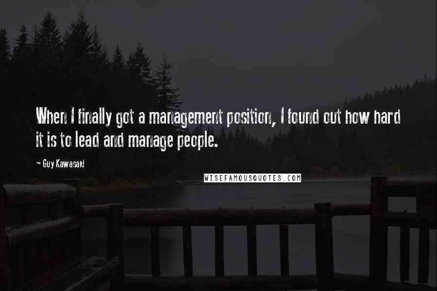 Guy Kawasaki Quotes: When I finally got a management position, I found out how hard it is to lead and manage people.