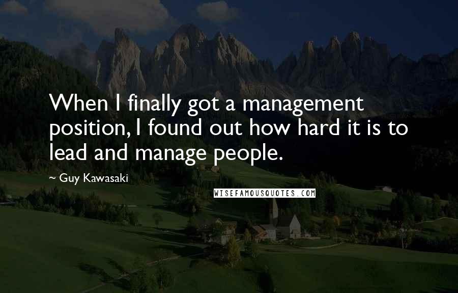 Guy Kawasaki Quotes: When I finally got a management position, I found out how hard it is to lead and manage people.