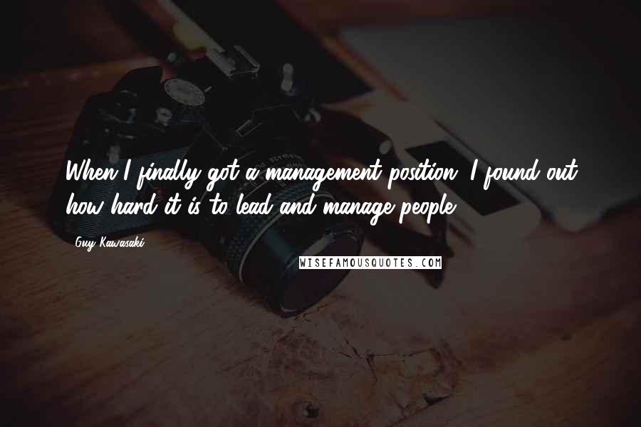 Guy Kawasaki Quotes: When I finally got a management position, I found out how hard it is to lead and manage people.