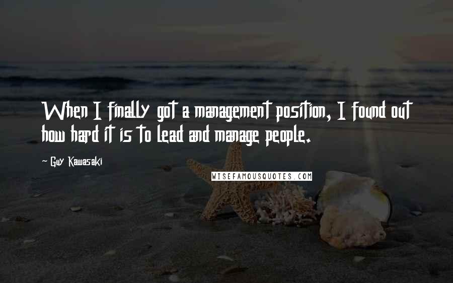 Guy Kawasaki Quotes: When I finally got a management position, I found out how hard it is to lead and manage people.