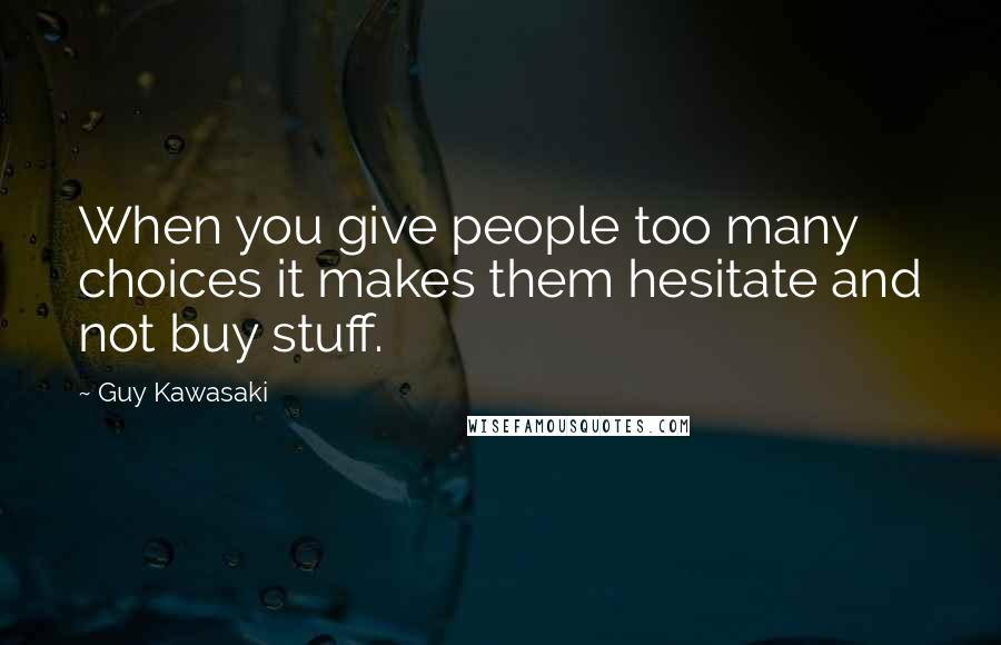 Guy Kawasaki Quotes: When you give people too many choices it makes them hesitate and not buy stuff.