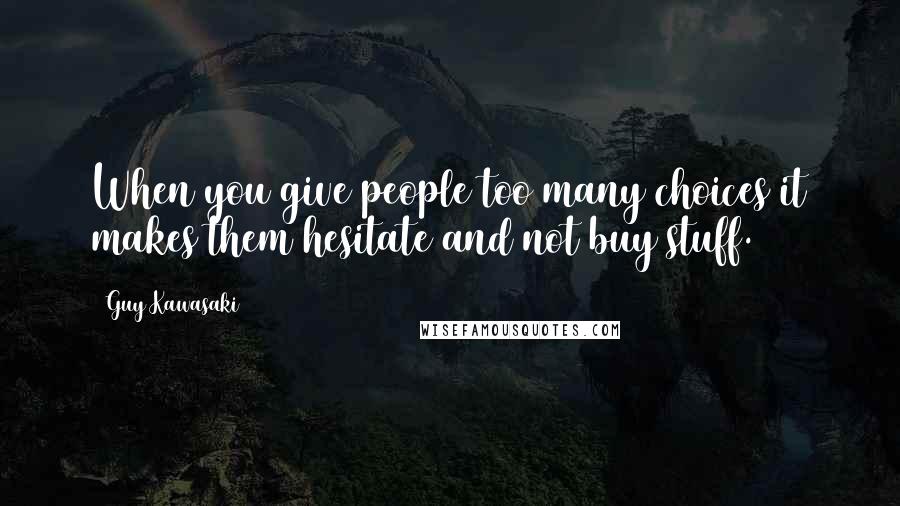 Guy Kawasaki Quotes: When you give people too many choices it makes them hesitate and not buy stuff.