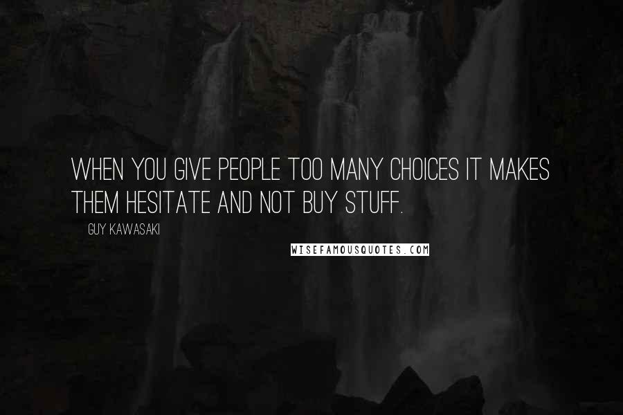 Guy Kawasaki Quotes: When you give people too many choices it makes them hesitate and not buy stuff.