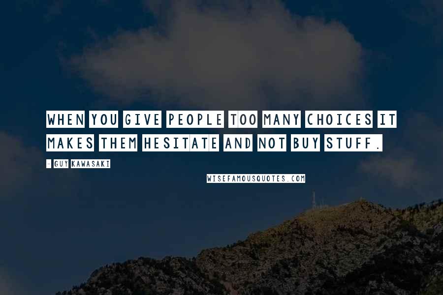 Guy Kawasaki Quotes: When you give people too many choices it makes them hesitate and not buy stuff.