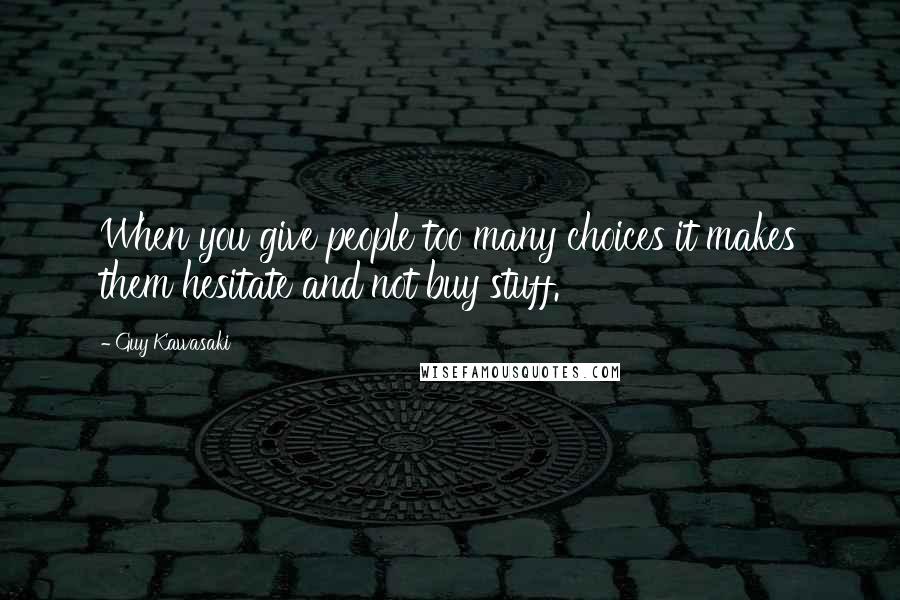Guy Kawasaki Quotes: When you give people too many choices it makes them hesitate and not buy stuff.