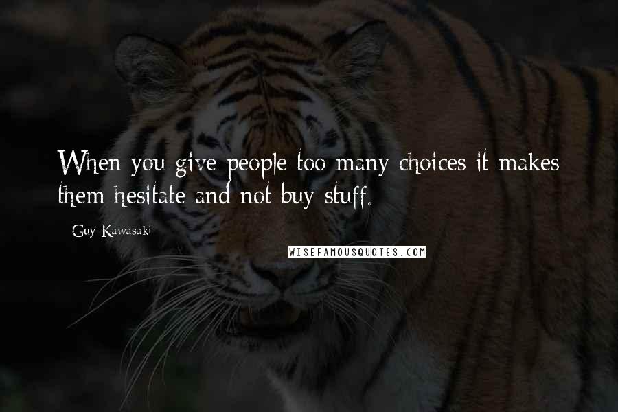 Guy Kawasaki Quotes: When you give people too many choices it makes them hesitate and not buy stuff.