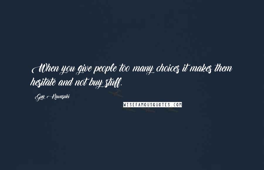 Guy Kawasaki Quotes: When you give people too many choices it makes them hesitate and not buy stuff.