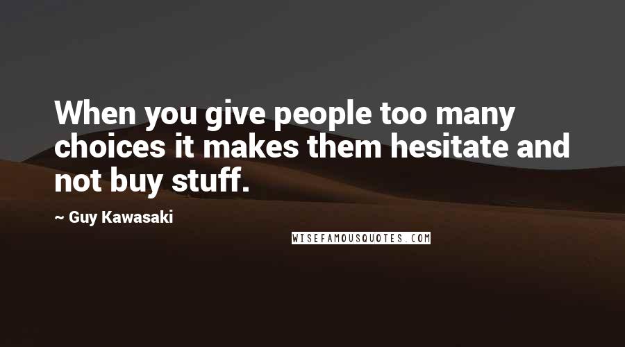 Guy Kawasaki Quotes: When you give people too many choices it makes them hesitate and not buy stuff.