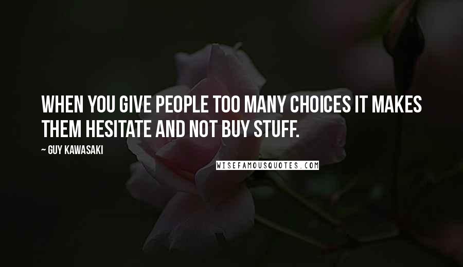 Guy Kawasaki Quotes: When you give people too many choices it makes them hesitate and not buy stuff.