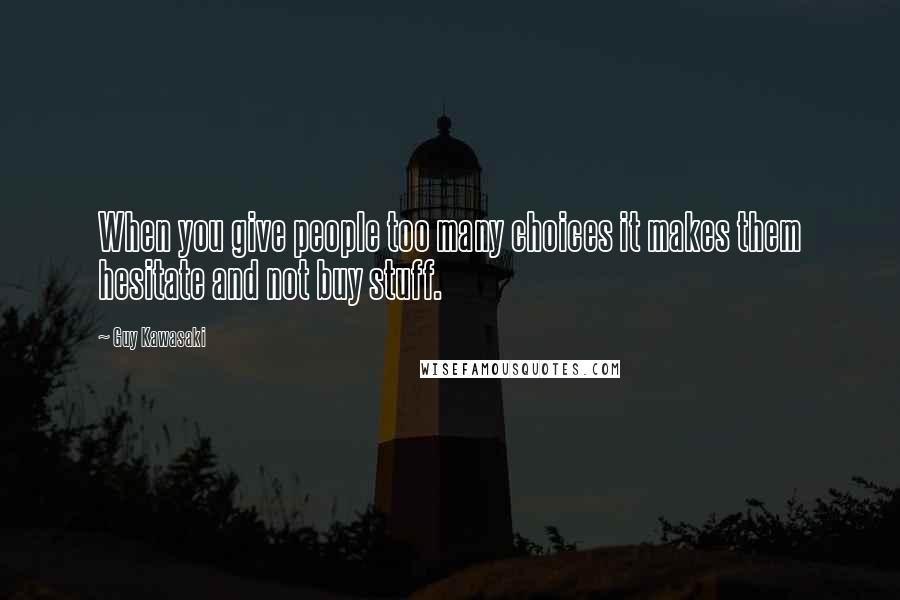 Guy Kawasaki Quotes: When you give people too many choices it makes them hesitate and not buy stuff.