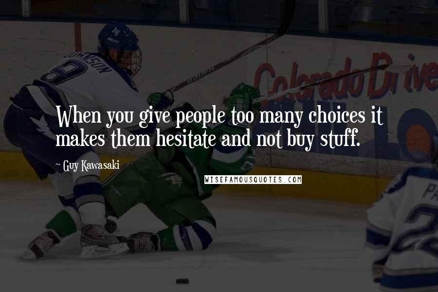 Guy Kawasaki Quotes: When you give people too many choices it makes them hesitate and not buy stuff.