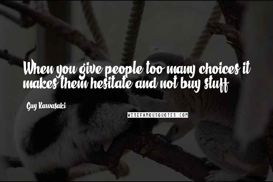 Guy Kawasaki Quotes: When you give people too many choices it makes them hesitate and not buy stuff.