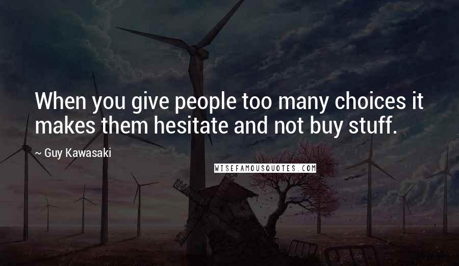 Guy Kawasaki Quotes: When you give people too many choices it makes them hesitate and not buy stuff.