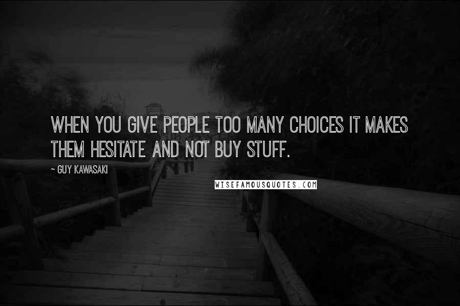 Guy Kawasaki Quotes: When you give people too many choices it makes them hesitate and not buy stuff.