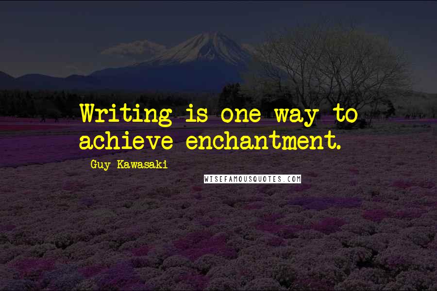 Guy Kawasaki Quotes: Writing is one way to achieve enchantment.